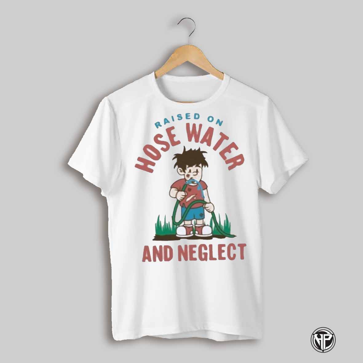 Raised On Hose Water And Neglect Shirt