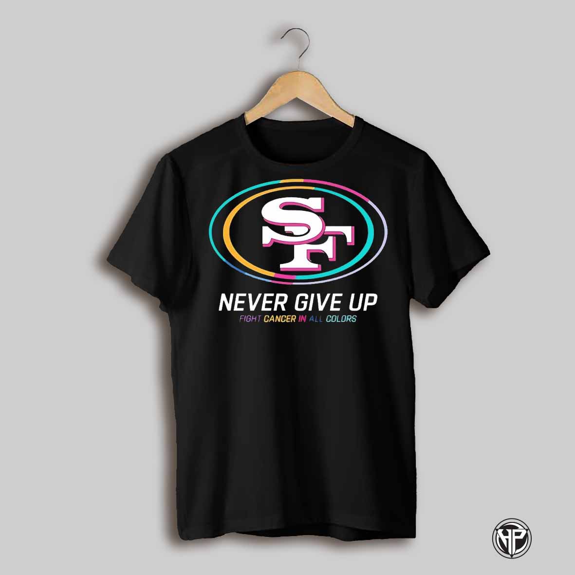 San Francisco 49ers Never Give Up Fight Cancer In All Colors Shirt
