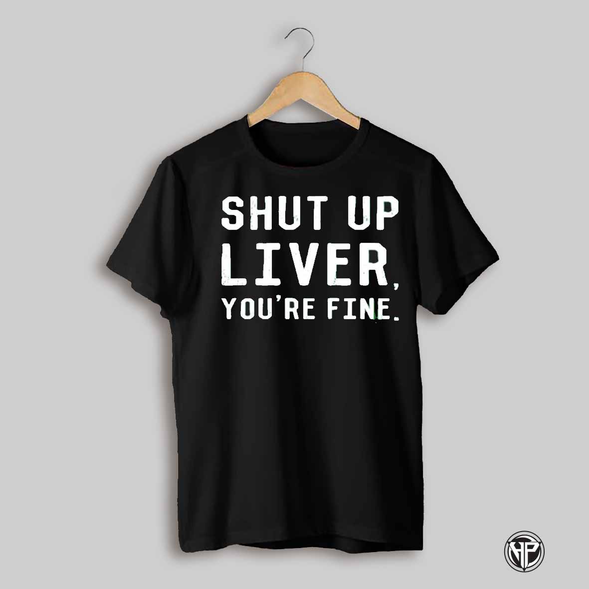 Shut Up Liver Youre Fine Text Shirt