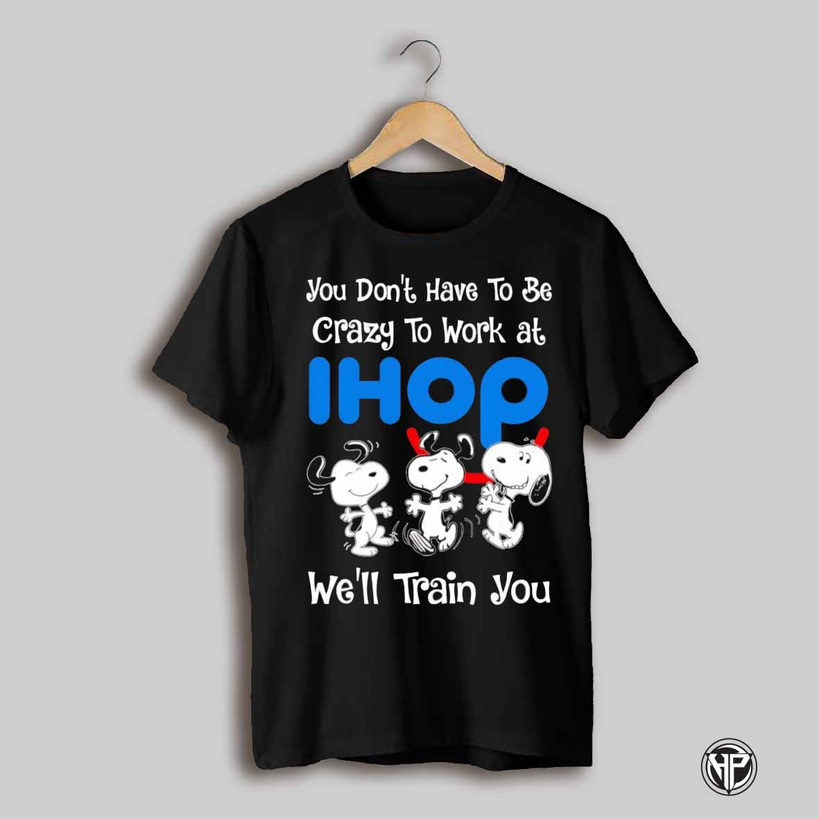 Snoopy You Dont Have To Be Crazy To Work At Ihop Well Train You Shirt
