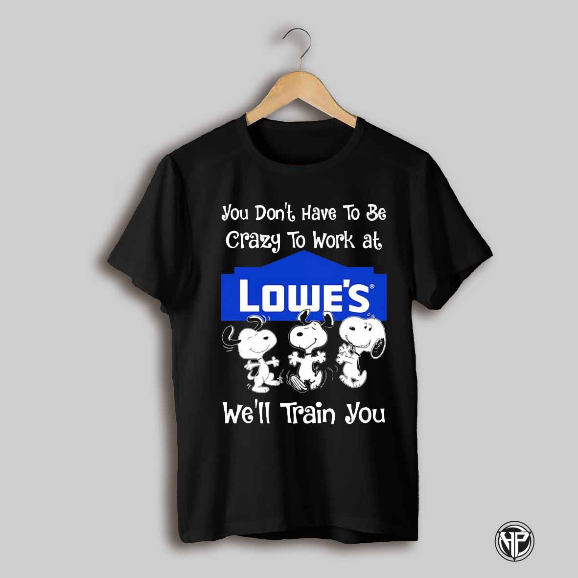 Snoopy You Dont Have To Be Crazy To Work At Lowes Well Train You Shirt