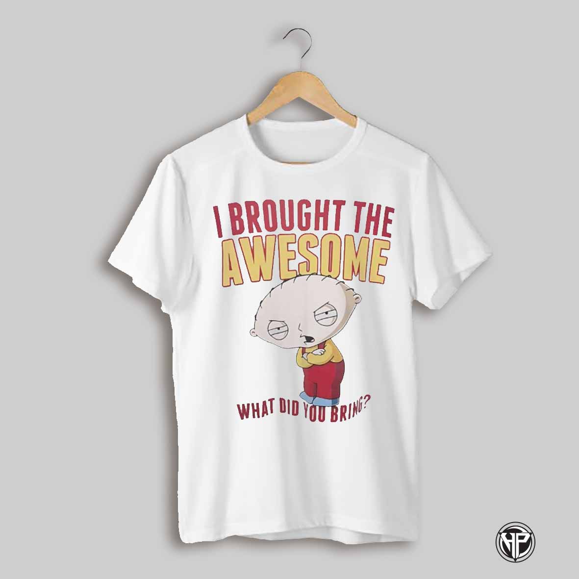 Stewie Griffin I Brought The Awesome What Did You Bring Shirt