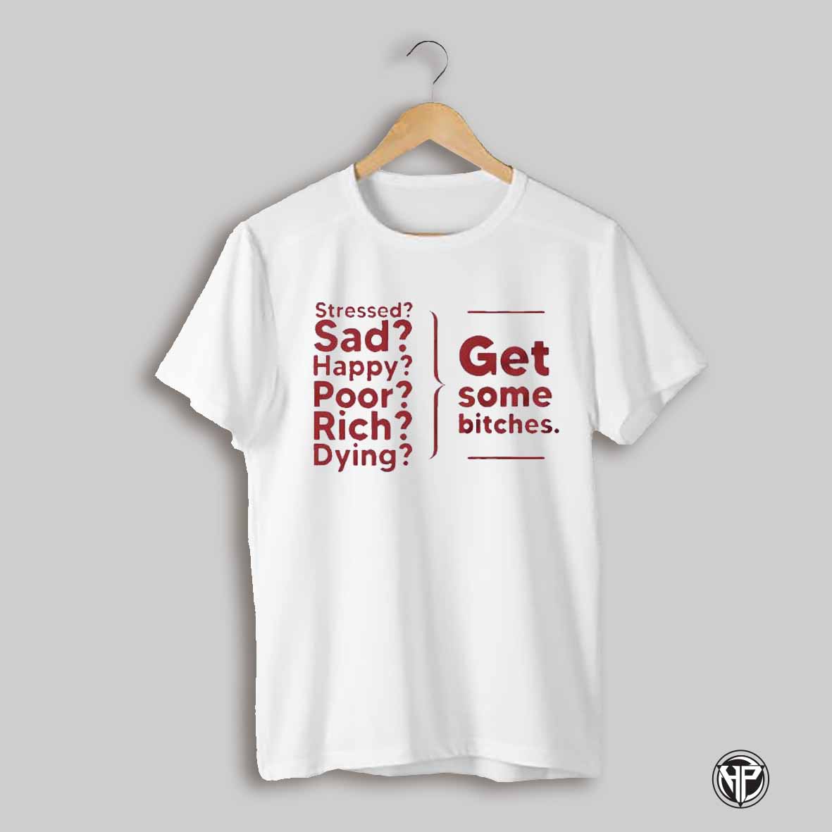 Stressed Sad Happy Poor Rich Dying Get Some Bitches Shirt