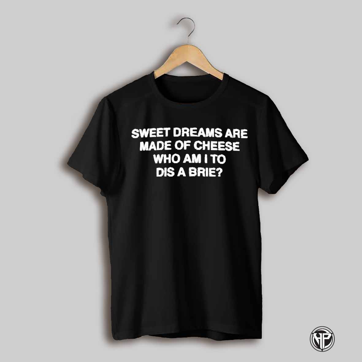Sweet Dreams Are Made Of Cheese Who Am I To Dis A Brie Shirt