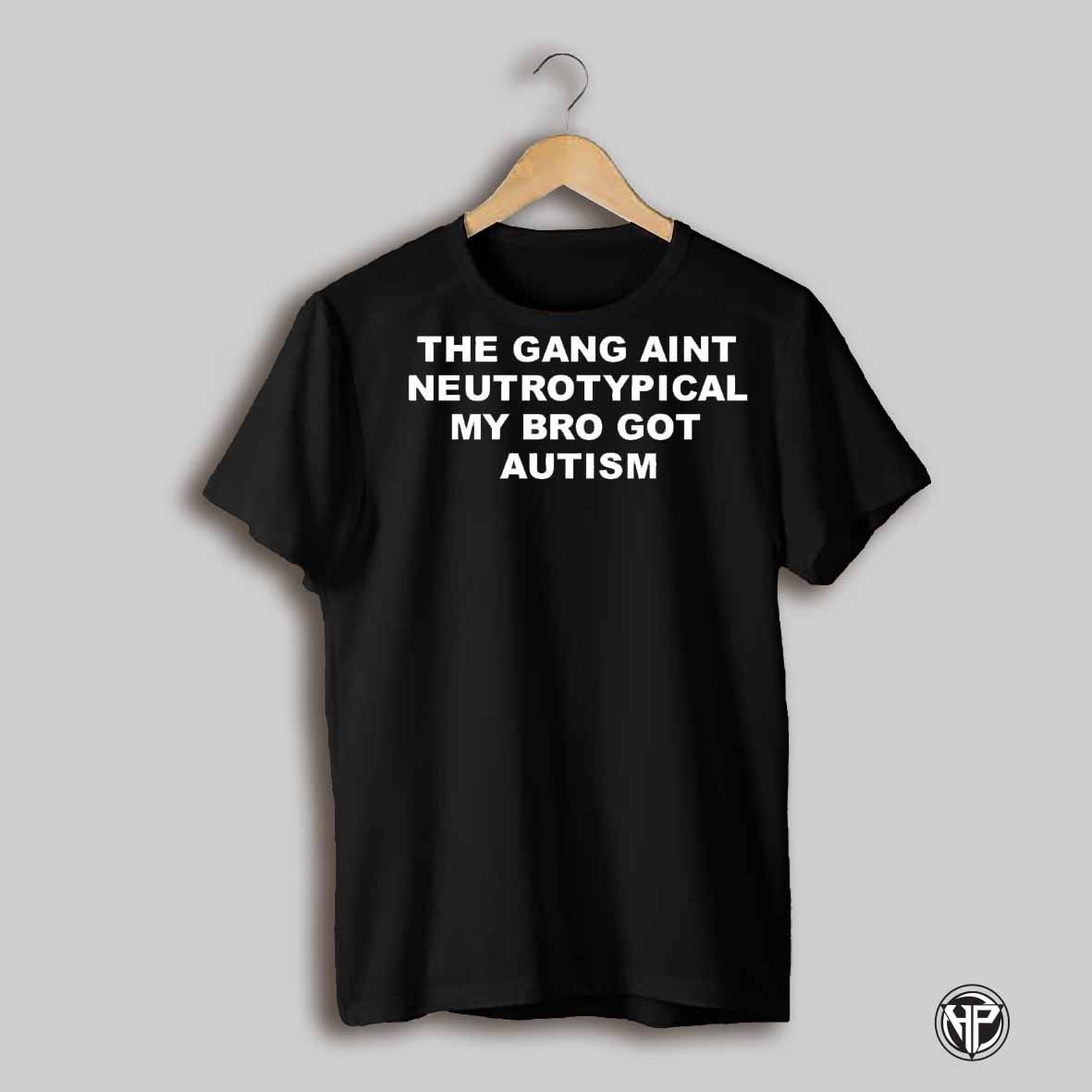 The Gang Aint Neurotypical My Bro Got Autism Text Shirt