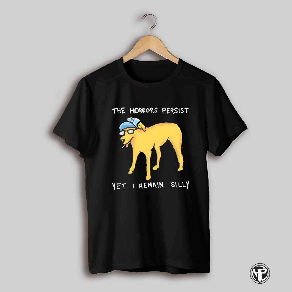 The Horrors Persist Yet I Remain Silly Shirt