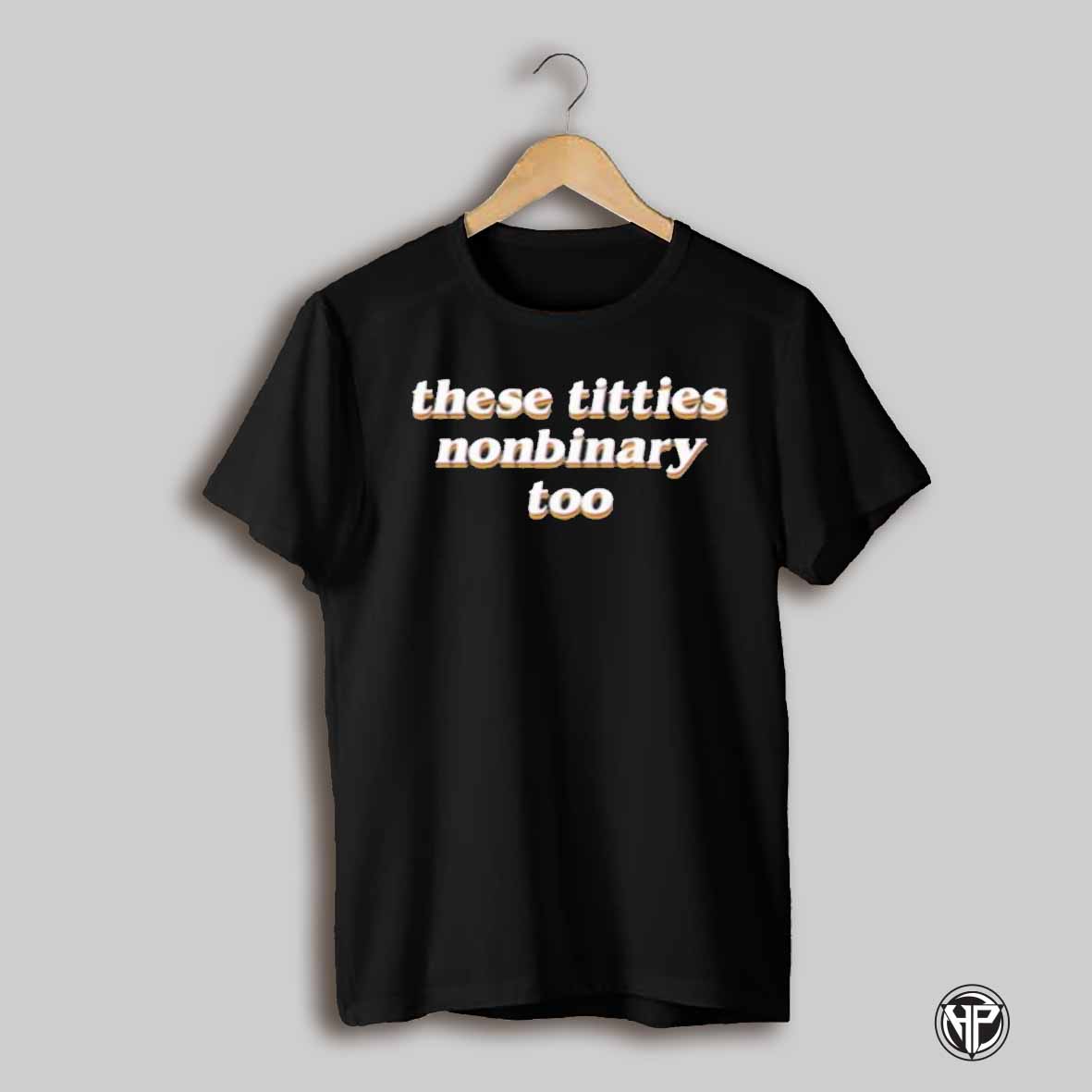 These Titties Nonbinary Too Shirt