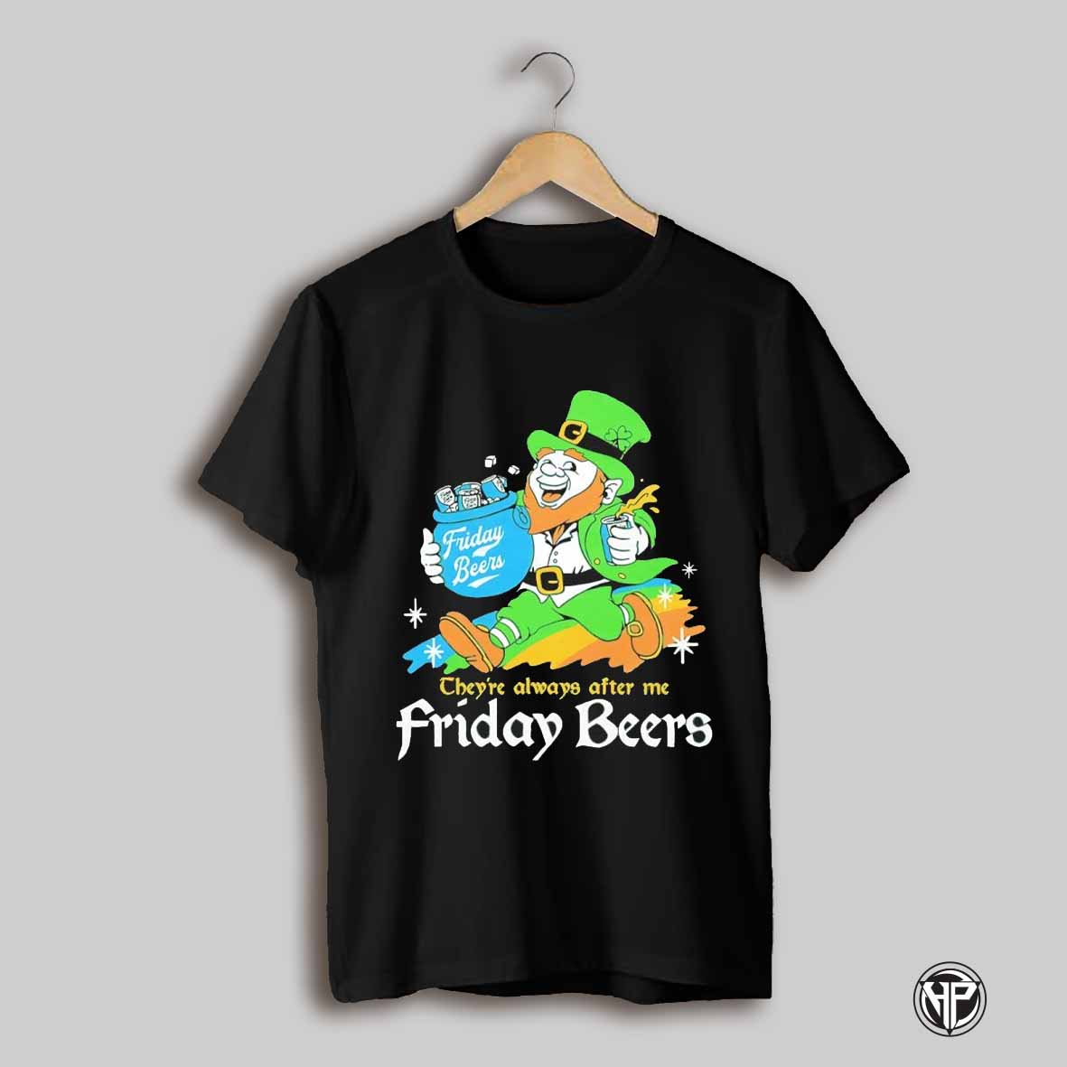 Theyre Always After My Friday Beers St Patricks Day Shirt