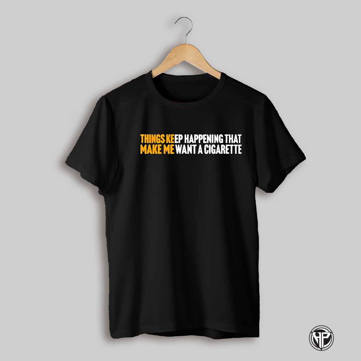 Things Keep Happening That Make Me Want A Cigarette Shirt