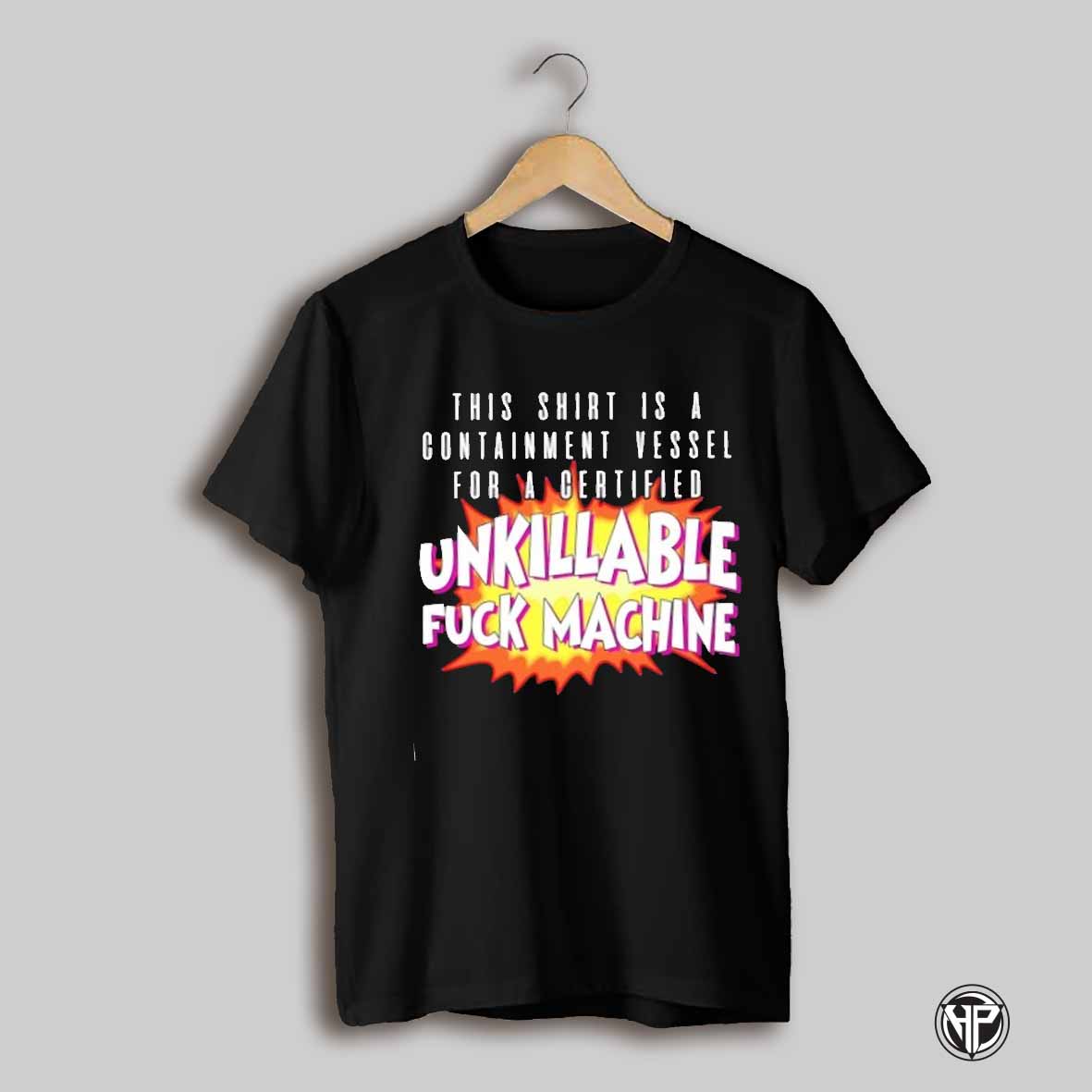 This Shirt Is A Containment Vessel For A Certified Unkillable Fuck Machine Shirt