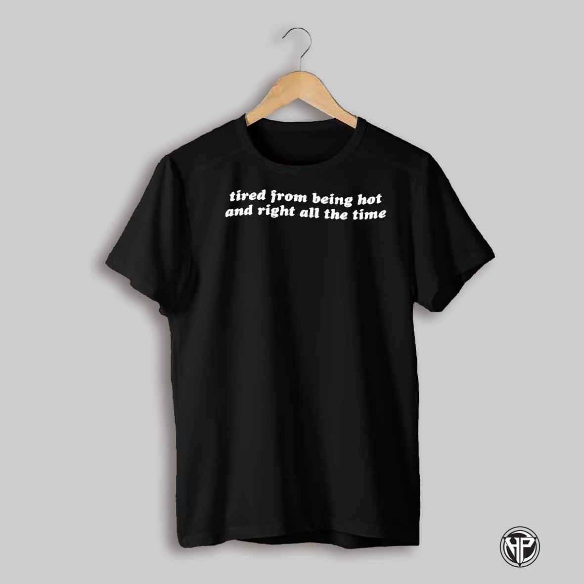 Tired From Being Hot And Right All The Time Shirt