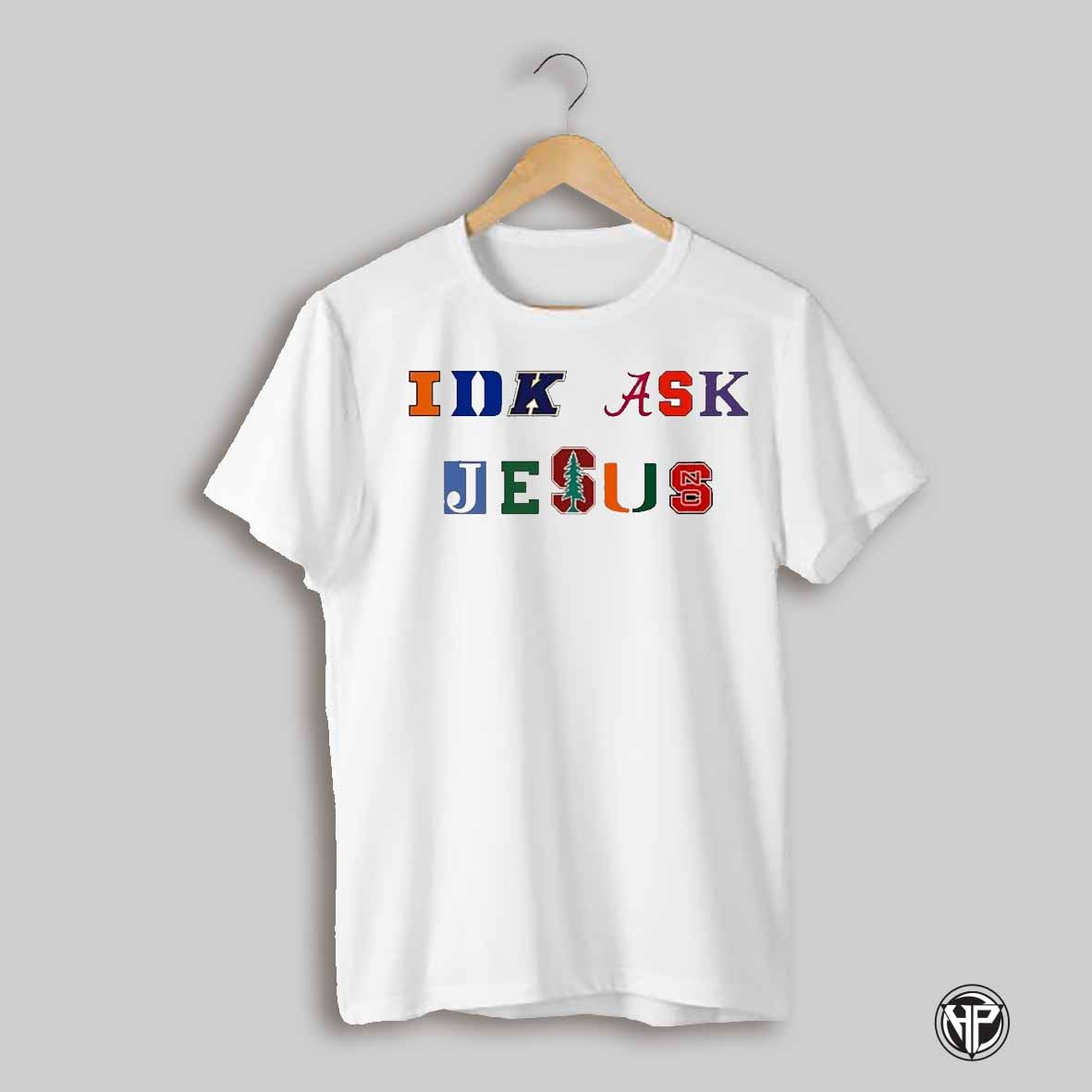 Trust In Him Idk Ask Jesus Shirt