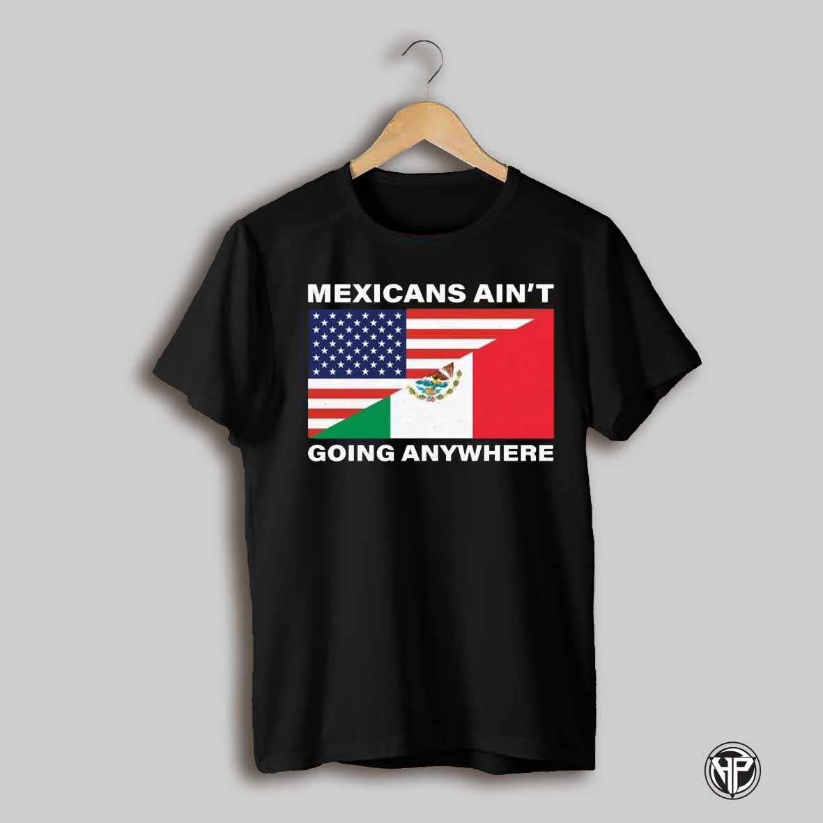 Usa Flag X Mexicans Aint Going Nowhere T Shirts