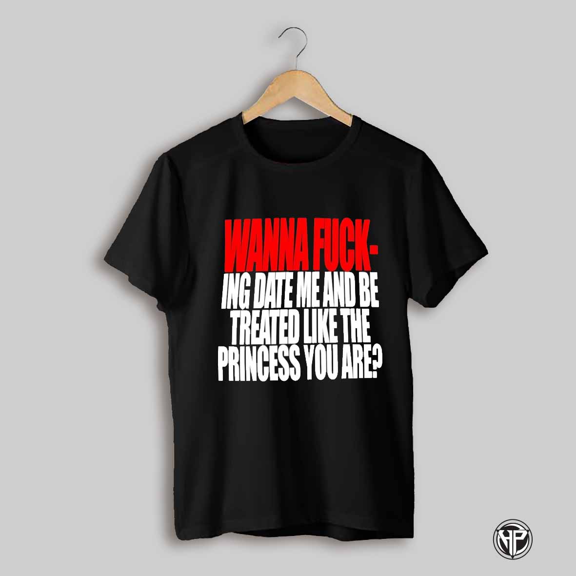 Wanna F Ing Date Me And Be Treated Like The Princess You Are Shirt