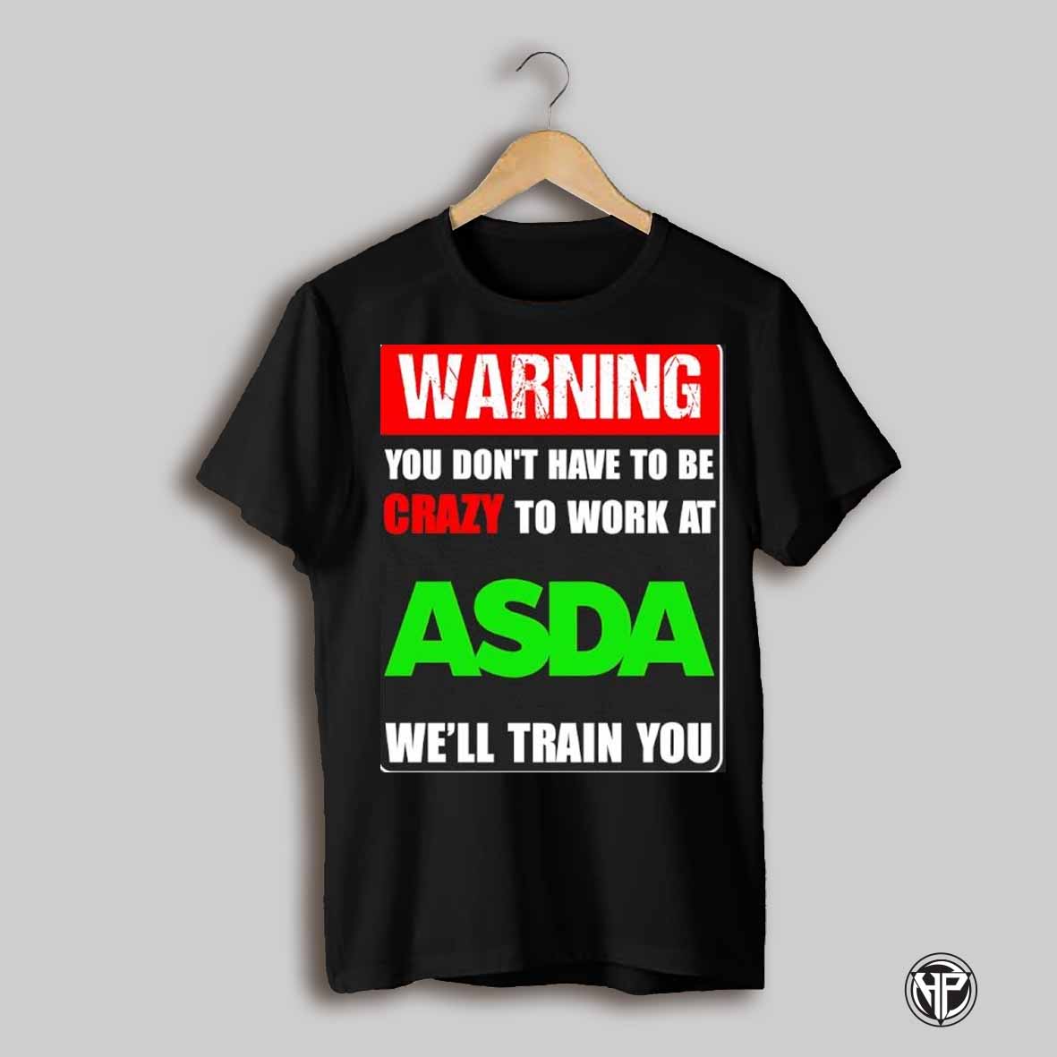 Warning You Dont Have To Be Crazy To Work At Asda Well Train You Shirt
