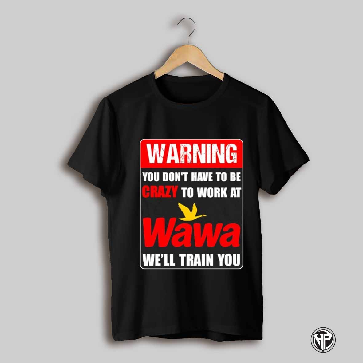 Warning You Dont Have To Be Crazy To Work At Crazy Wawa Well Train You Shirt