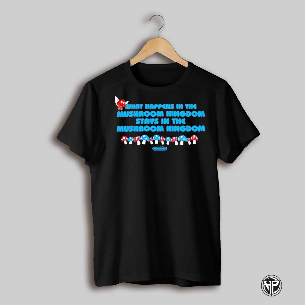What Happens In The Mushroom Kingdom Stays In The Mushroom Kingdom T Shirt