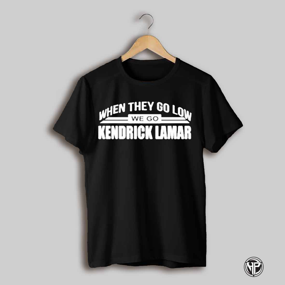 When They Go Low We Go Kendrick Lamar T Shirt