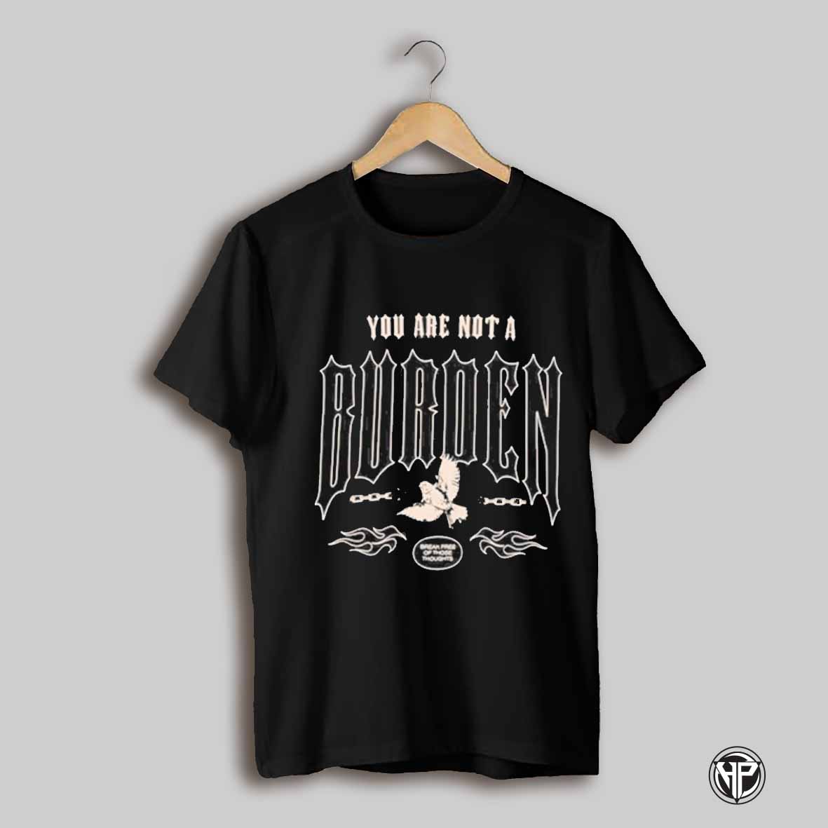 You Are Not A Burden Break Free Of Those Thoughts T Shirt