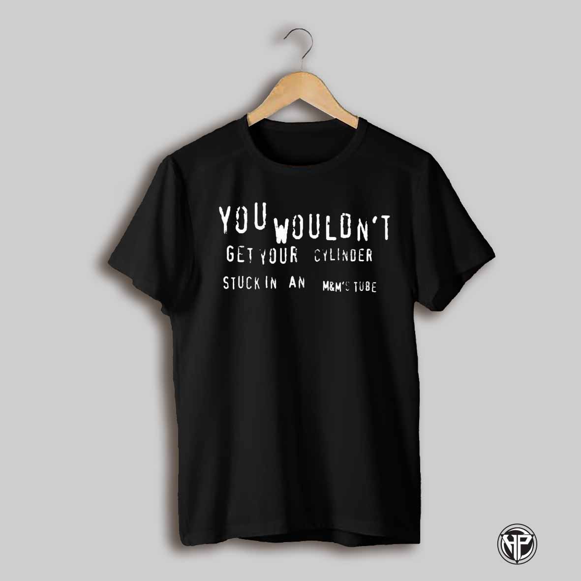 You Wouldnt Get Your Cylinder Stuck In An Mms Tube T Shirts