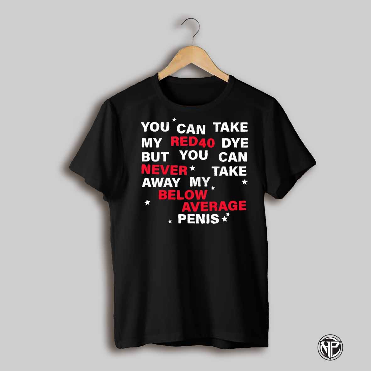 You Can Take My Red 40 Dye But You Can Never Take Away Below Average Penis Shirt