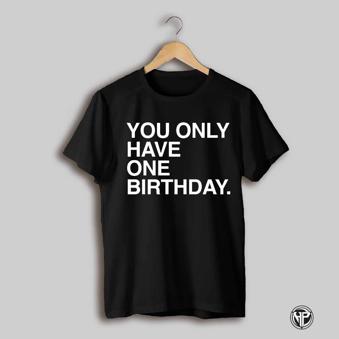 You Only Have One Birthday Shirt