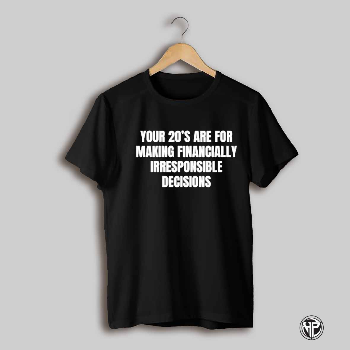 Your 20s Are For Making Financially Irresponsible Decisions Shirt