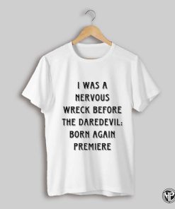 2025 I Was A Nervous Wreck Before The Daredevil Born Again Premiere T Shirt
