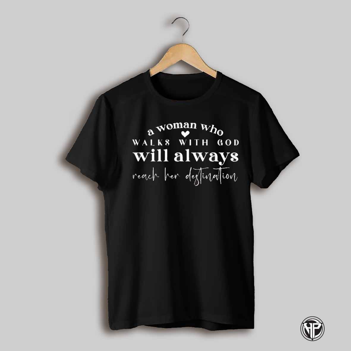 A Woman Who Walks With God Will Always Reach Her Destination T Shirt
