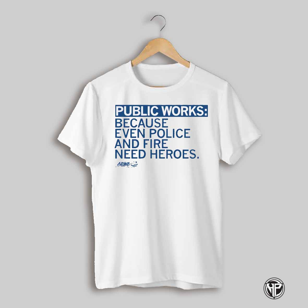 Apwa Iowa Public Works Because Even Police And Fire Need Heroes Shirt