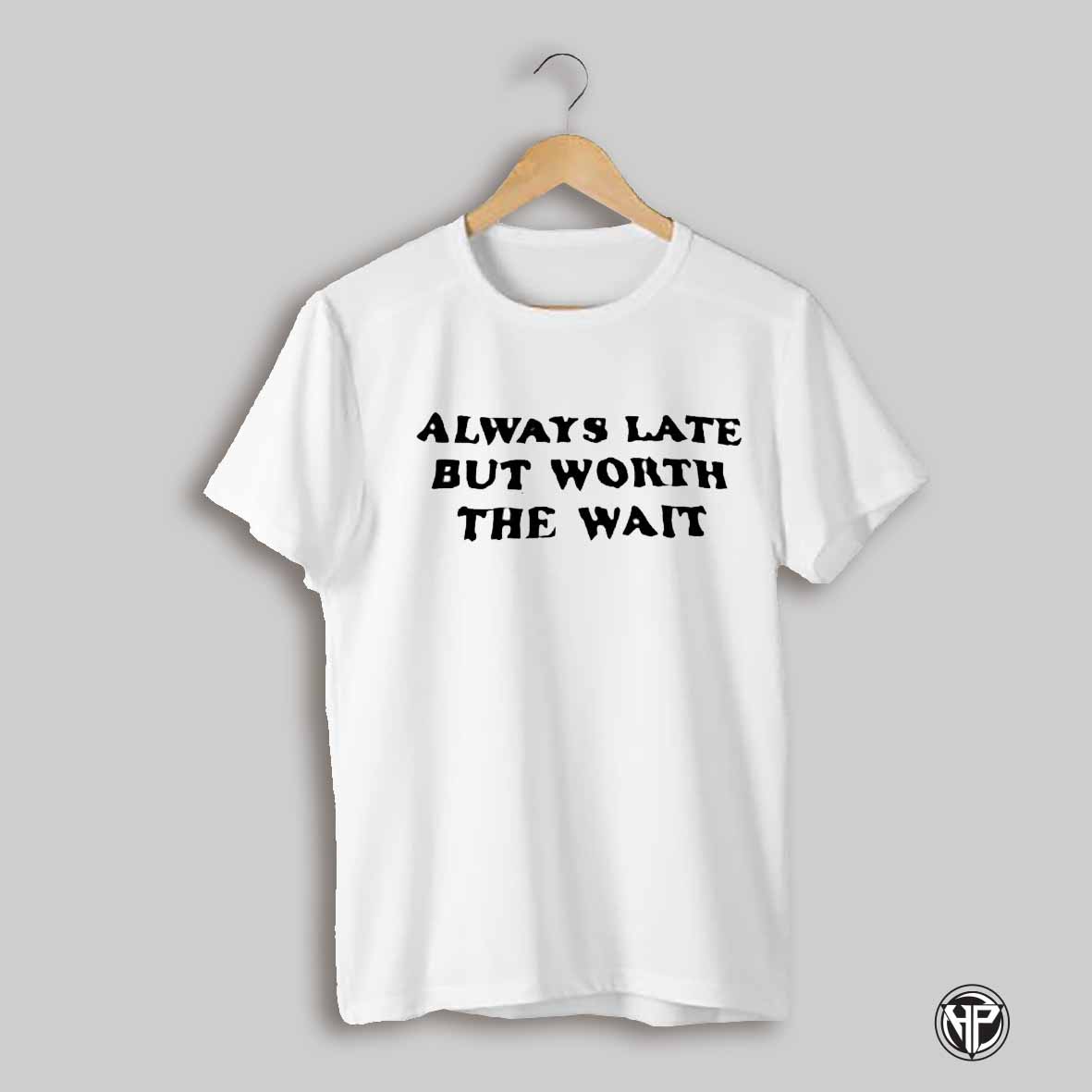 Always Late But Worth The Wait Shirt