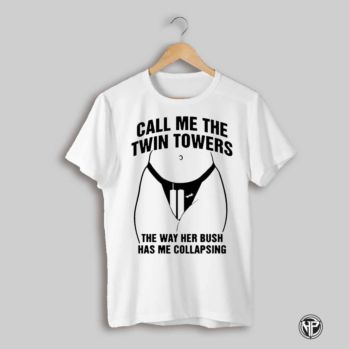 Call Me The Twin Towers The Way Her Bush Has Me Collapsing 9 11 Shirt