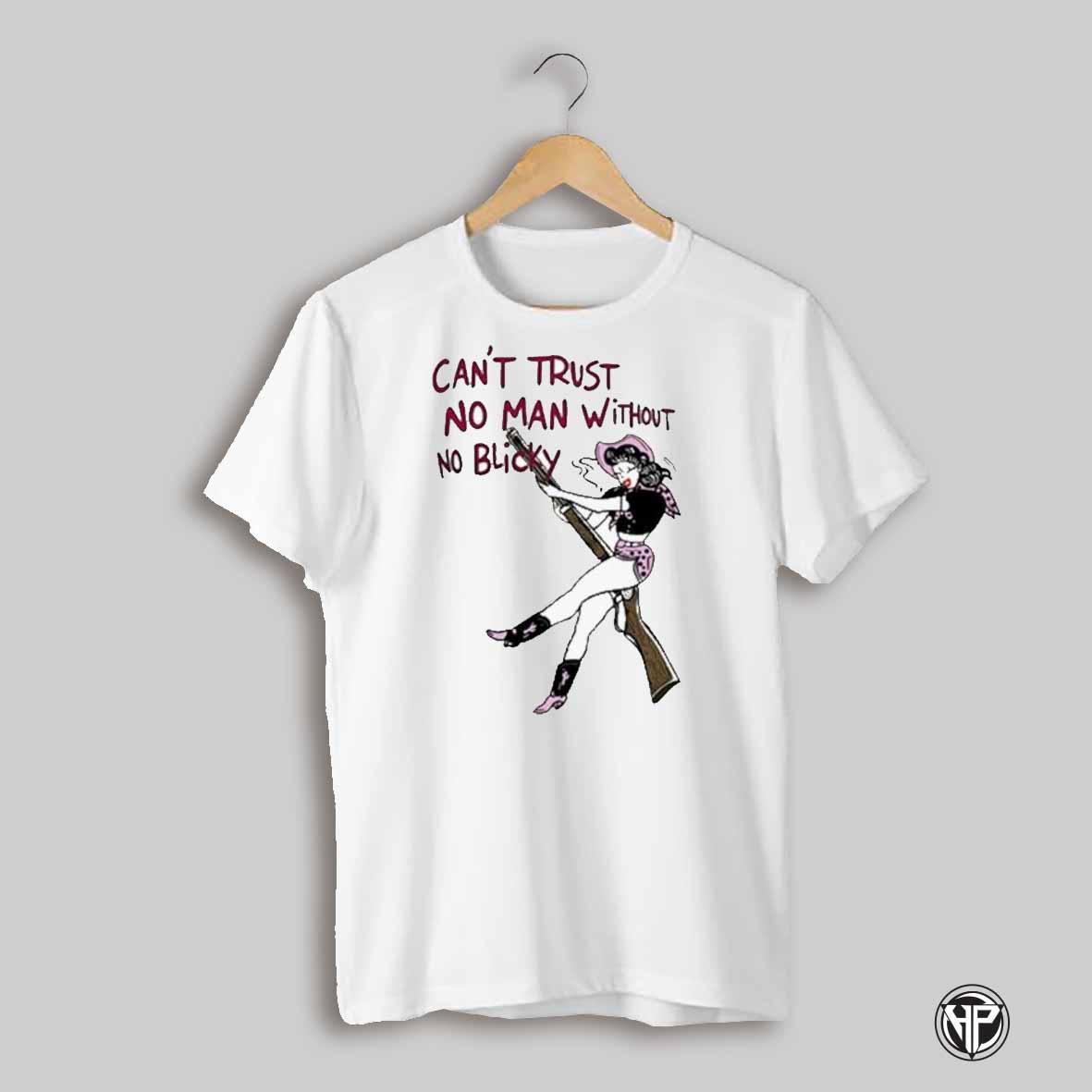 Cant Trust No Man Without No Blicky T Shirts