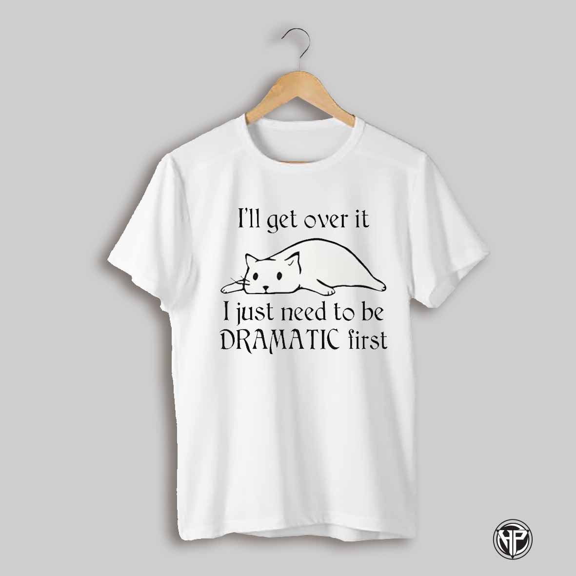 Cat Ill Get Over It I Just Need To Be Dramatic First Shirt