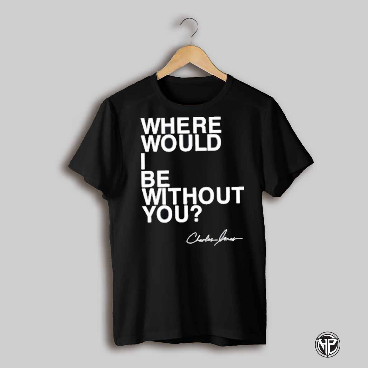 Charles Jones Where Would I Be Without You T Shirt