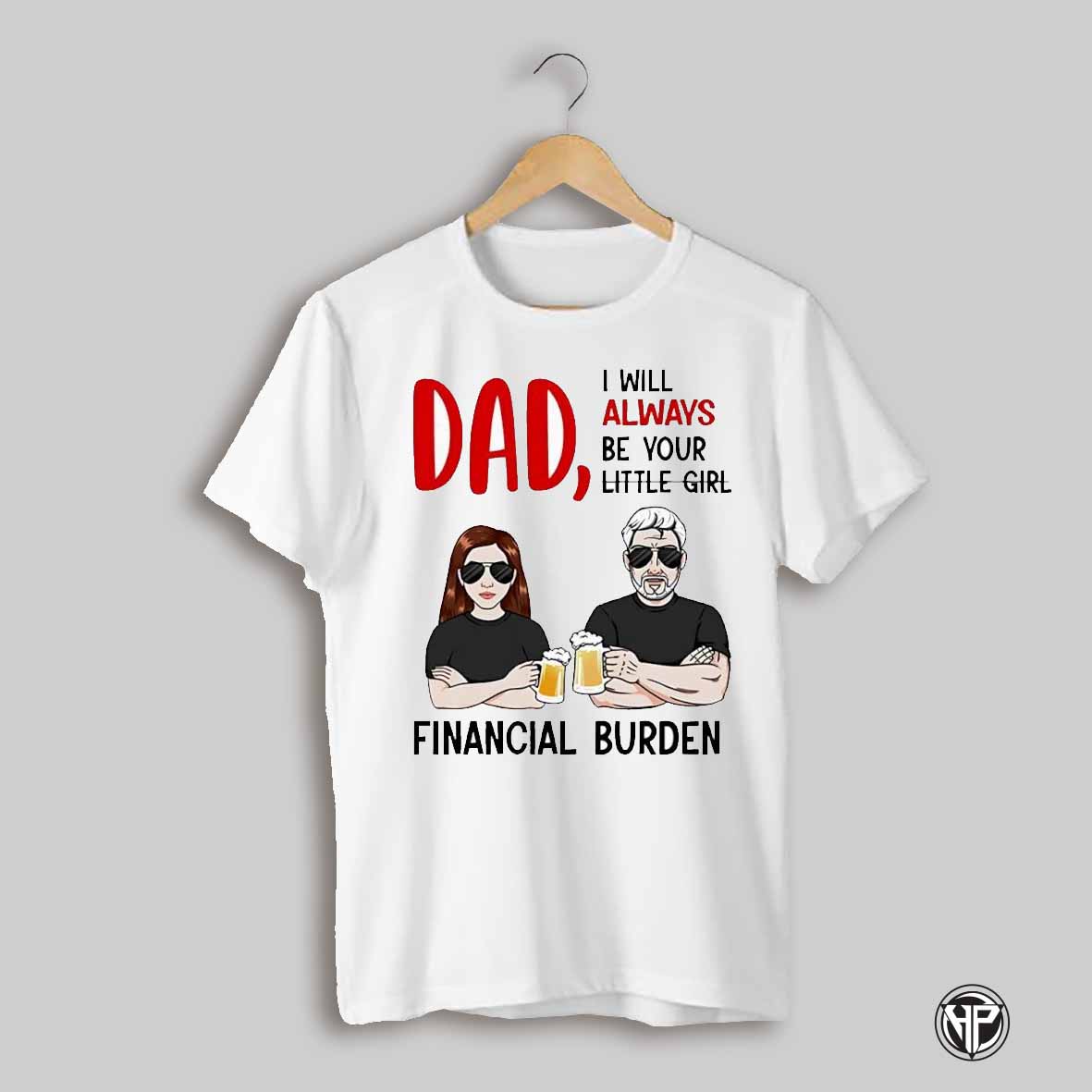 Dad I Will Always Be Your Little Girl Financial Burden Shirt