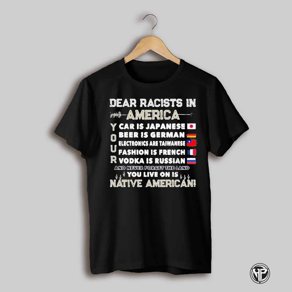 Dear Racists In America Car Is Japanese Beer Is German T Shirt