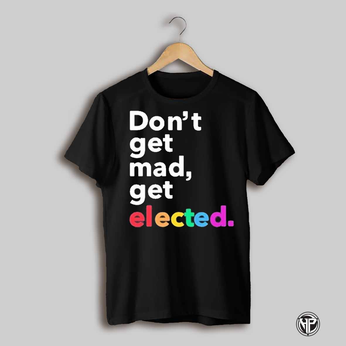 Dont Get Mad Get Elected T Shirt