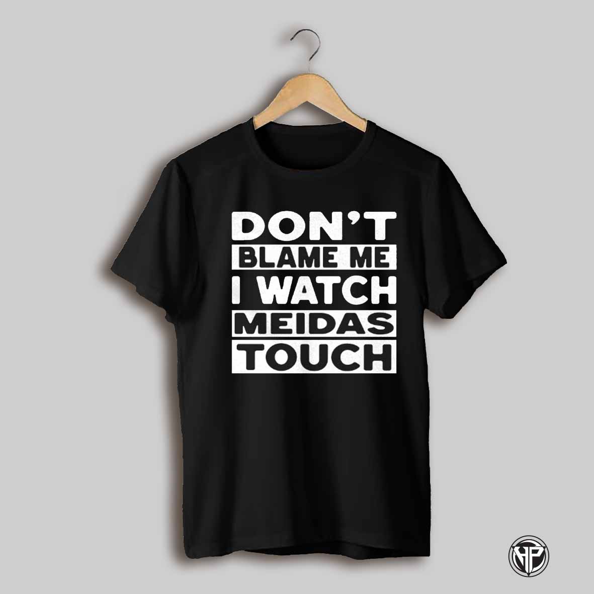 Dont Blame Me I Watch Meidas Touch Shirt