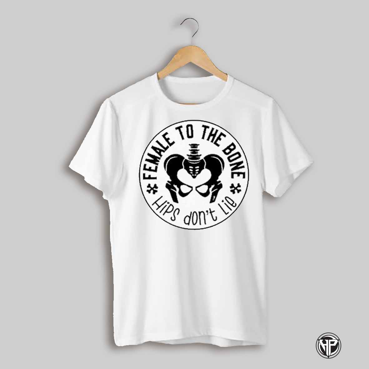 Female To The Bone Hips Dont Lie T Shirts