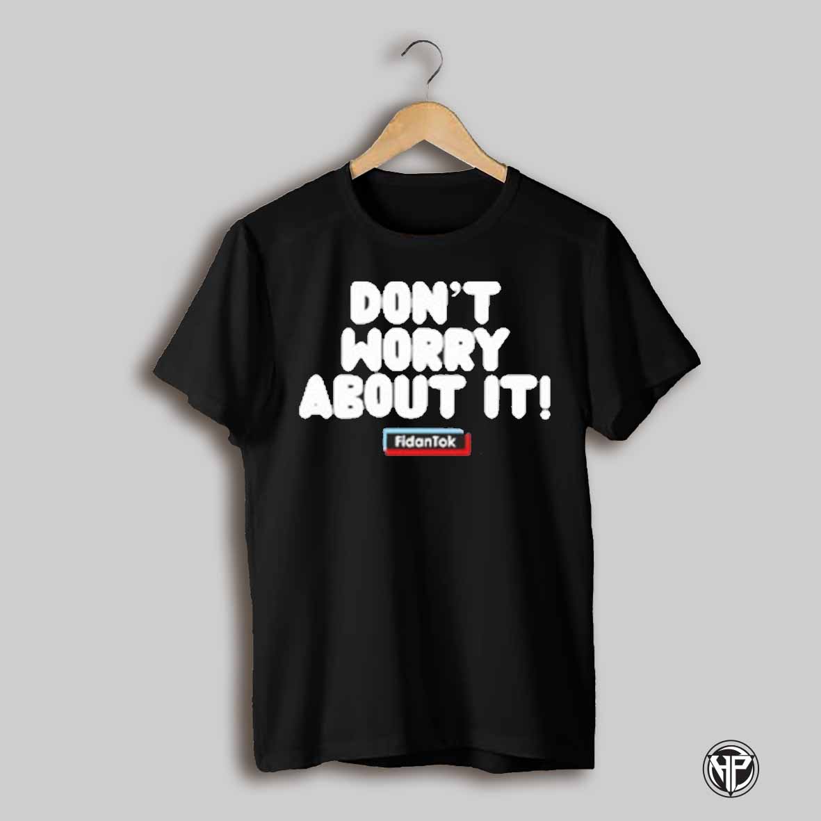 Fidantok Dont Worry About It T Shirt