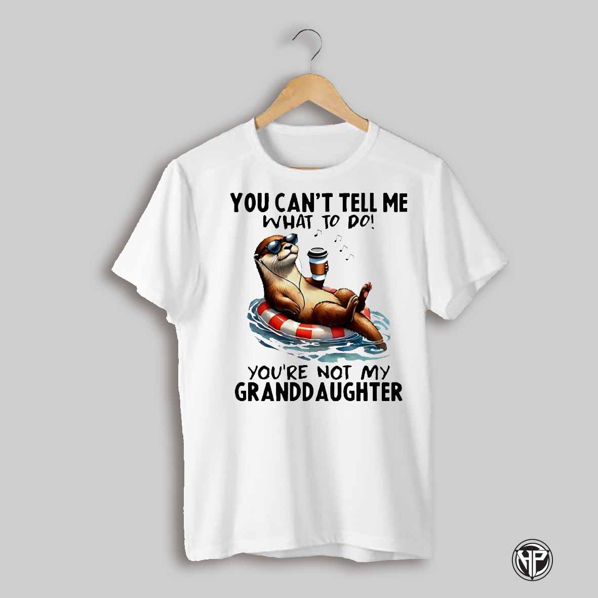 Funny Otter Listen Music You Cant Tell Me What To Do Youre Not My Granddaughter Shirt