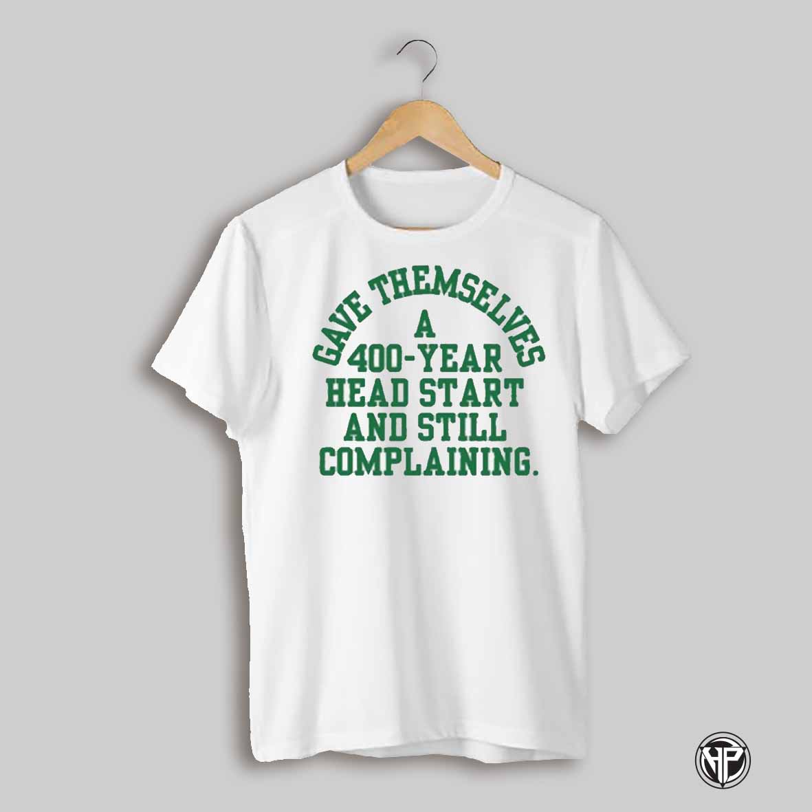 Gave Themselves A 400 Year Head Start And Still Complaining T Shirt