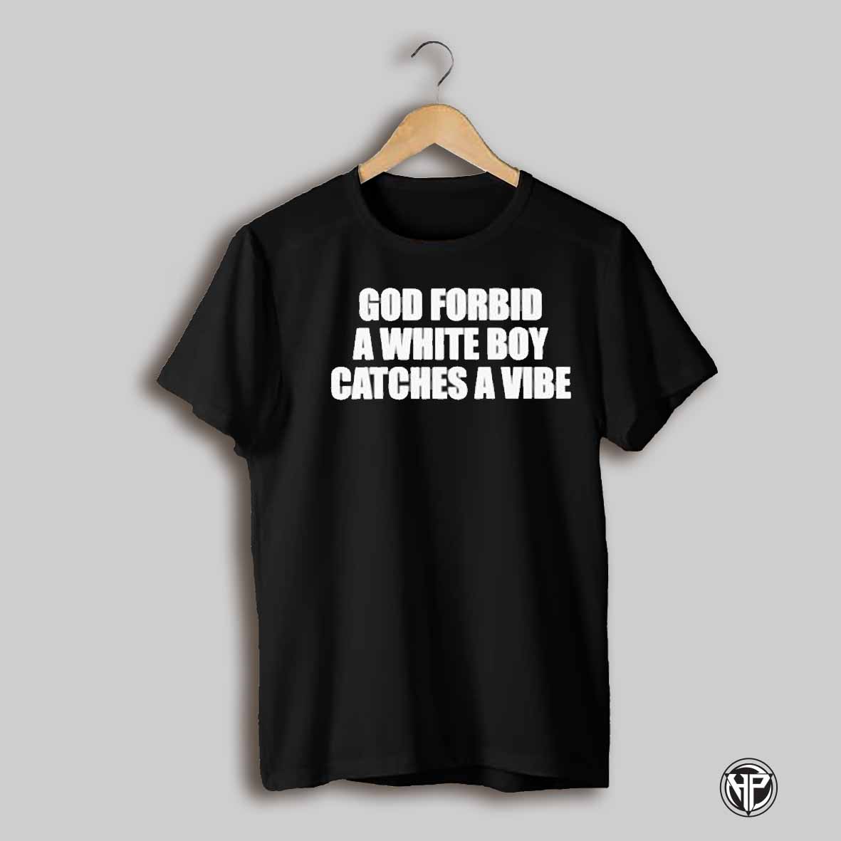 God Forbid A White Boy Catches A Vibe Shirt