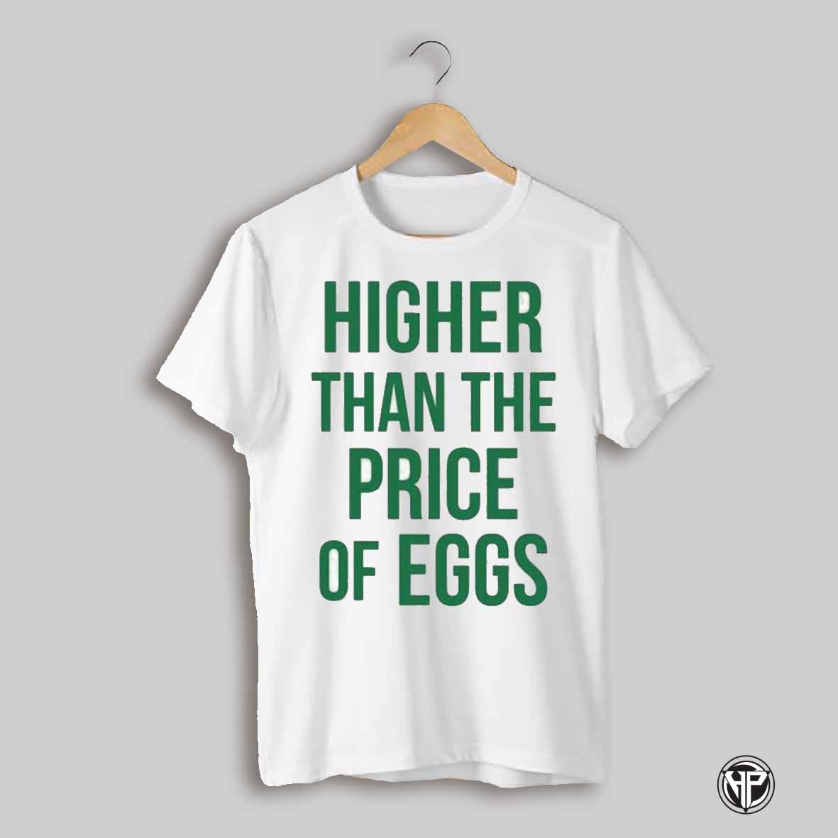 Higher Than The Price Of Eggs T Shirts