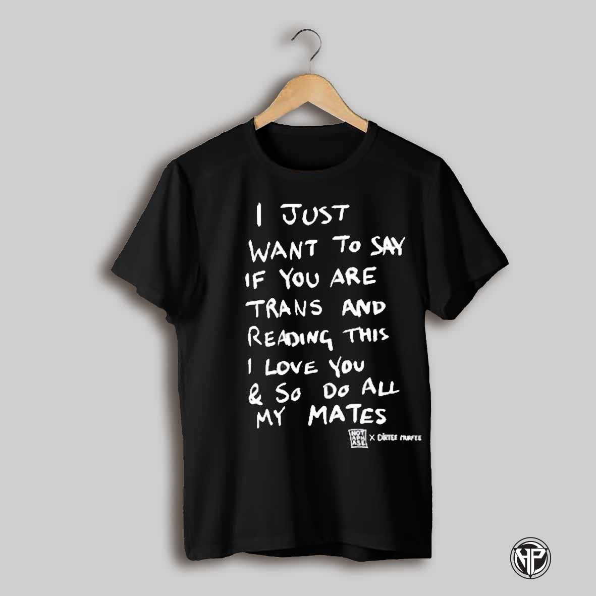 I Just Want To Say If You Are Trans And Reading This I Love You So Do All My Mates T Shirt