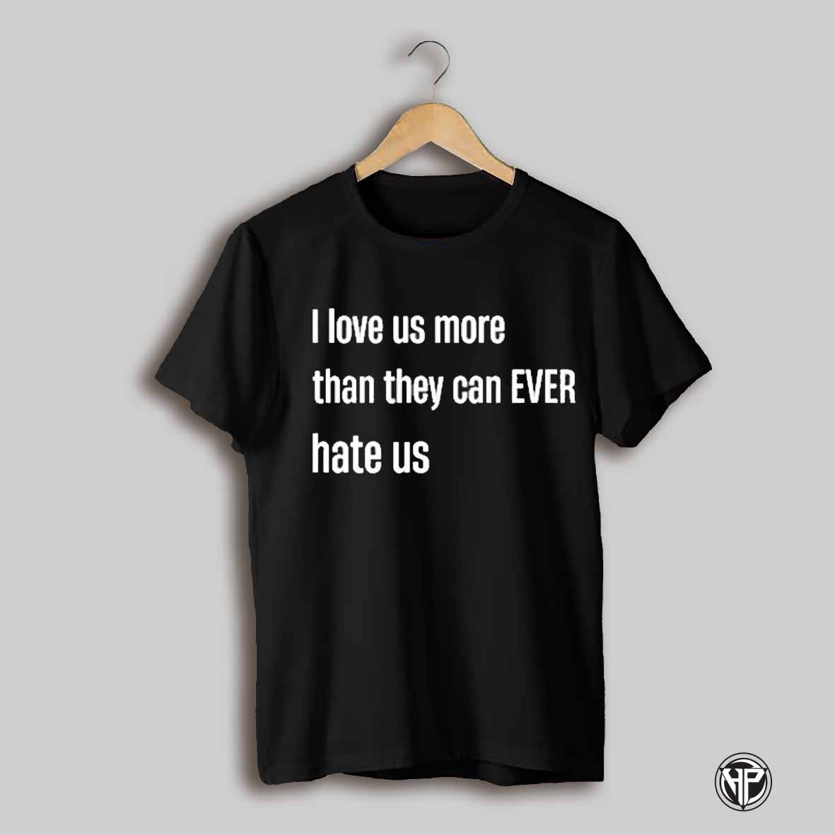 I Love Us More Than They Can Ever Hate Us T Shirt