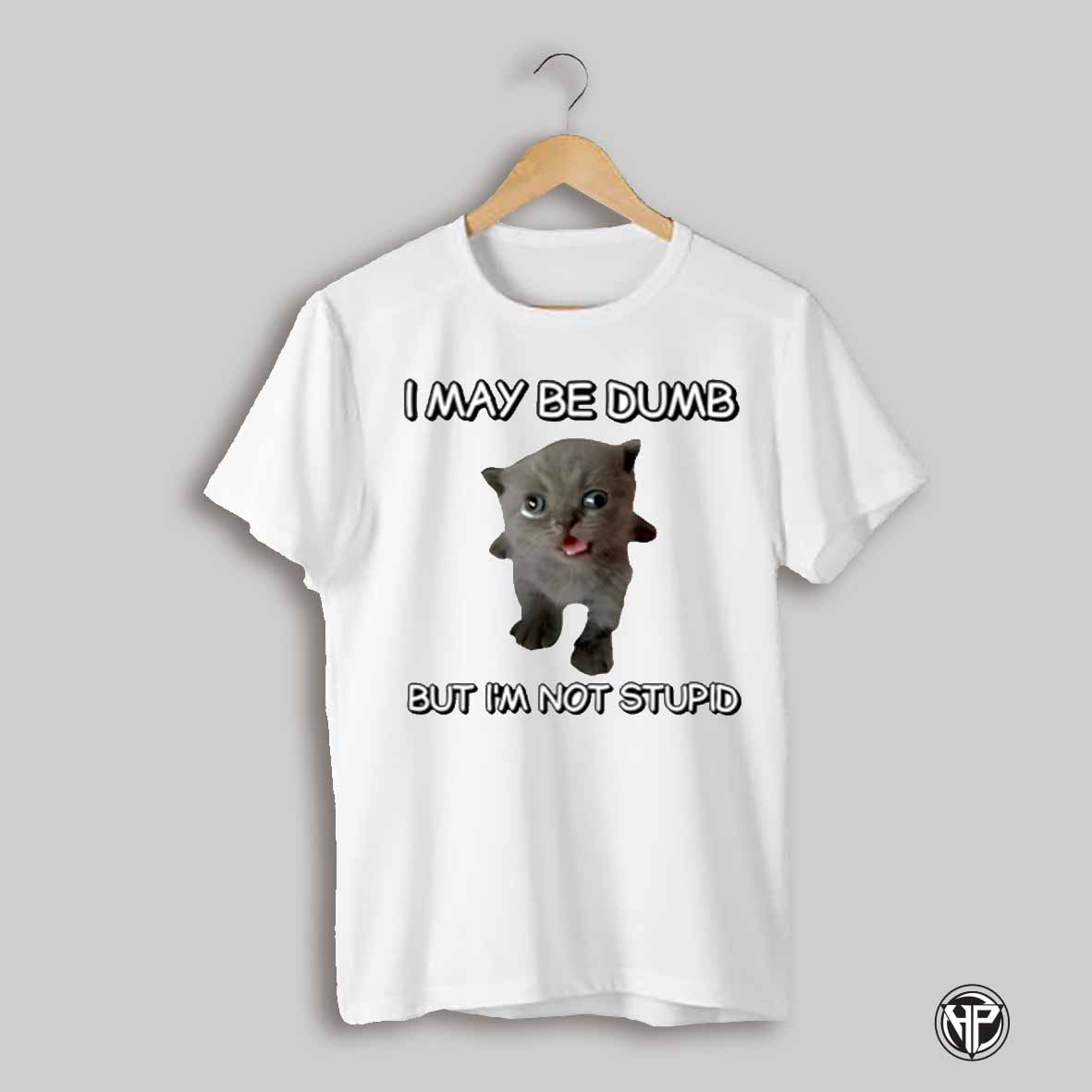 I May Be Dumb But Im Not Stupid Cat Cute Shirt