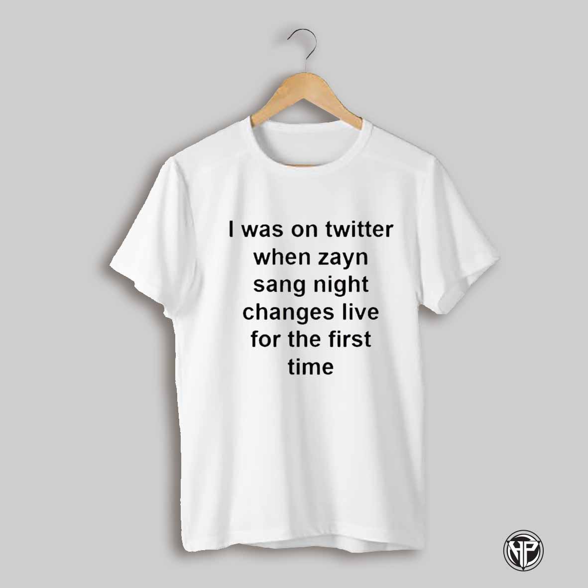 I Was On Twitter When Zayn Sang Night Changes Live For The First Time T Shirt