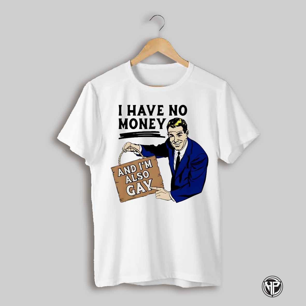 I Have No Money And Im Also Gay Shirt